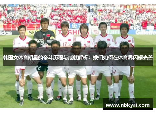 韩国女体育明星的奋斗历程与成就解析：她们如何在体育界闪耀光芒