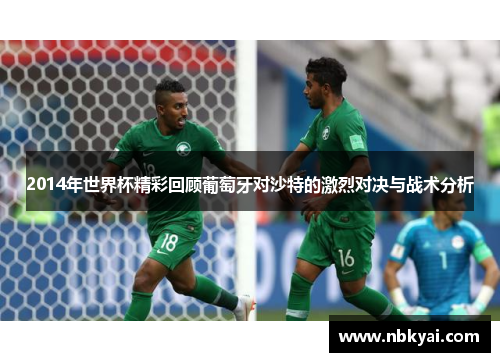 2014年世界杯精彩回顾葡萄牙对沙特的激烈对决与战术分析