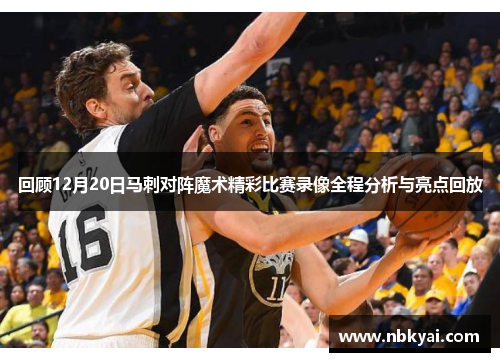 回顾12月20日马刺对阵魔术精彩比赛录像全程分析与亮点回放
