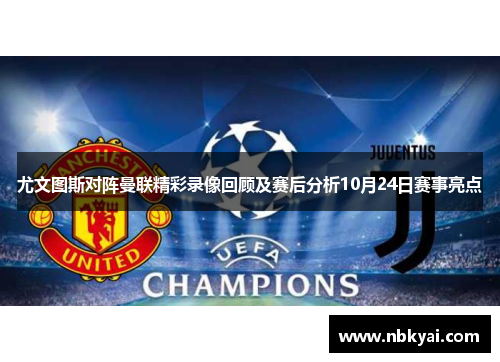 尤文图斯对阵曼联精彩录像回顾及赛后分析10月24日赛事亮点