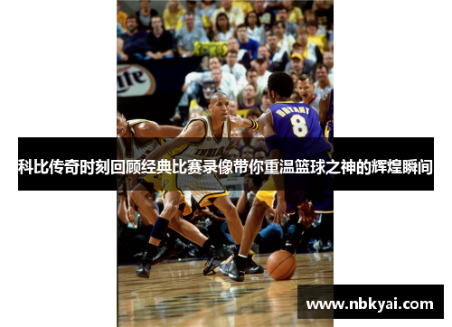 科比传奇时刻回顾经典比赛录像带你重温篮球之神的辉煌瞬间