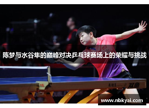 陈梦与水谷隼的巅峰对决乒乓球赛场上的荣耀与挑战
