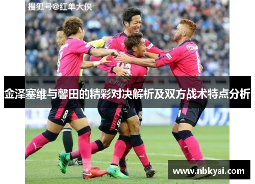 金泽塞维与馨田的精彩对决解析及双方战术特点分析
