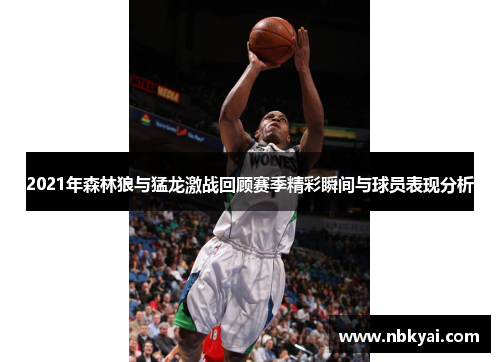 2021年森林狼与猛龙激战回顾赛季精彩瞬间与球员表现分析