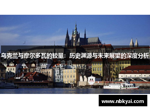 乌克兰与摩尔多瓦的较量：历史渊源与未来展望的深度分析