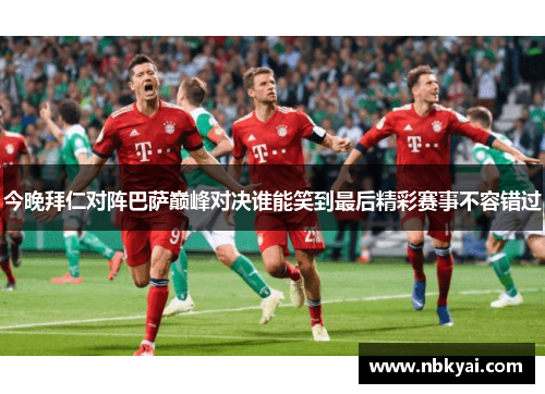 今晚拜仁对阵巴萨巅峰对决谁能笑到最后精彩赛事不容错过