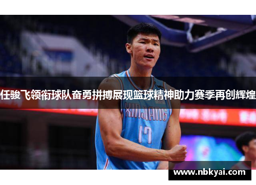 任骏飞领衔球队奋勇拼搏展现篮球精神助力赛季再创辉煌