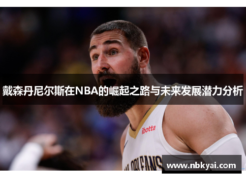 戴森丹尼尔斯在NBA的崛起之路与未来发展潜力分析