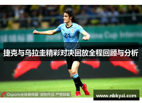 捷克与乌拉圭精彩对决回放全程回顾与分析