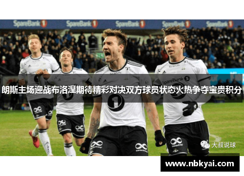 朗斯主场迎战布洛涅期待精彩对决双方球员状态火热争夺宝贵积分