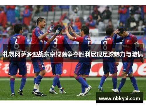 札幌冈萨多迎战东京绿茵争夺胜利展现足球魅力与激情