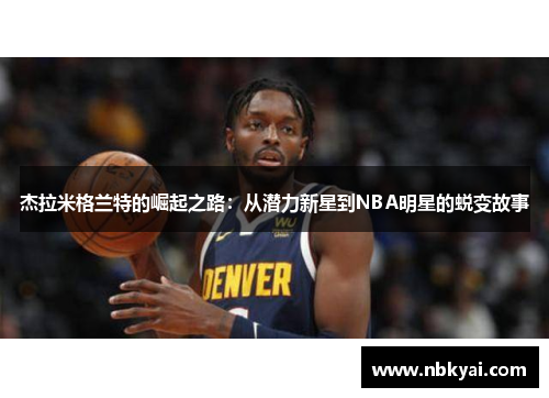 杰拉米格兰特的崛起之路：从潜力新星到NBA明星的蜕变故事