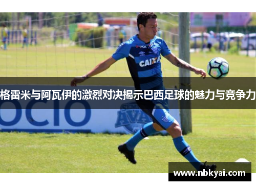 格雷米与阿瓦伊的激烈对决揭示巴西足球的魅力与竞争力