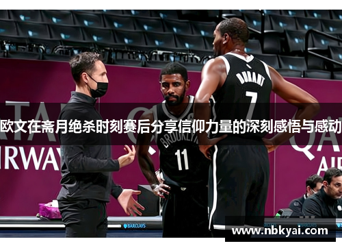 欧文在斋月绝杀时刻赛后分享信仰力量的深刻感悟与感动